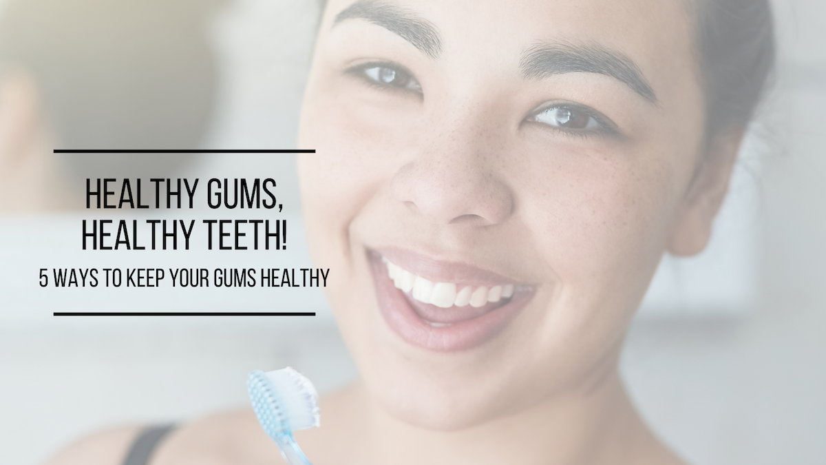 Healthy Gums, Healthy Teeth! 5 Ways To Keep Your Gums Healthy