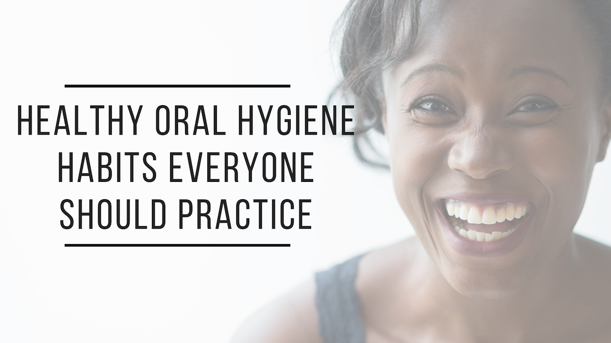 Healthy Oral Hygiene Habits Everyone Should Practice