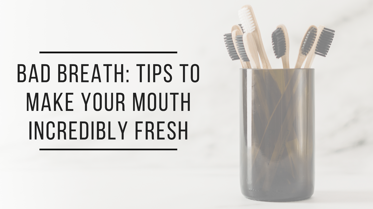 Bad Breath: Tips to Make Your Mouth Incredibly Fresh
